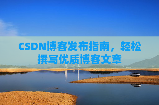 CSDN博客发布指南，轻松撰写优质博客文章